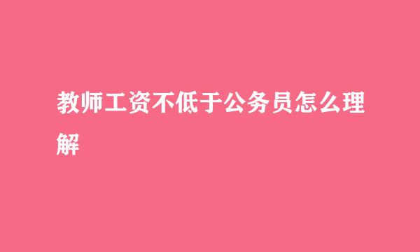 教师工资不低于公务员怎么理解