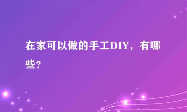 在家可以做的手工DIY，有哪些？