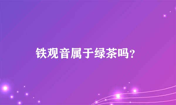 铁观音属于绿茶吗？