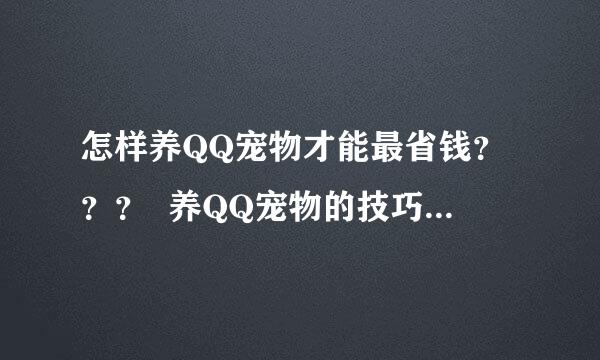 怎样养QQ宠物才能最省钱？？？  养QQ宠物的技巧有哪些？？？？？