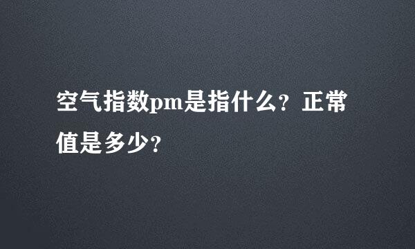 空气指数pm是指什么？正常值是多少？