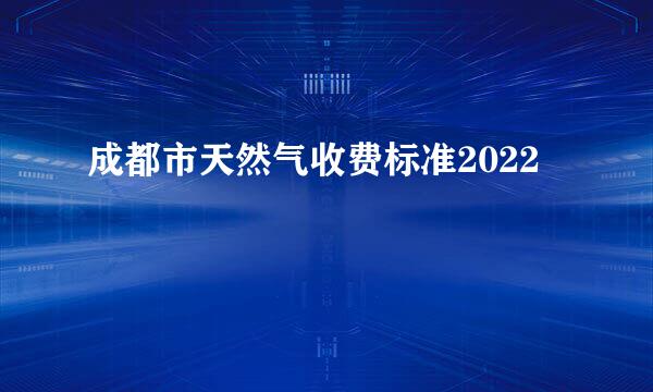 成都市天然气收费标准2022