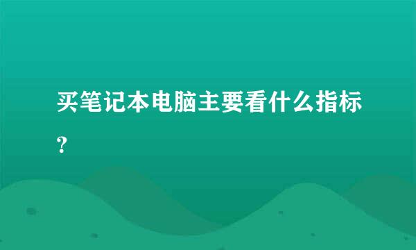 买笔记本电脑主要看什么指标？