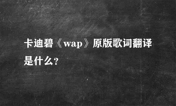 卡迪碧《wap》原版歌词翻译是什么？