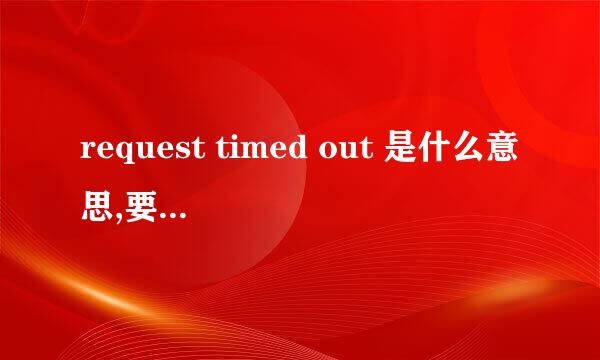 request timed out 是什么意思,要怎么解决