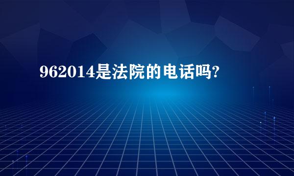 962014是法院的电话吗?