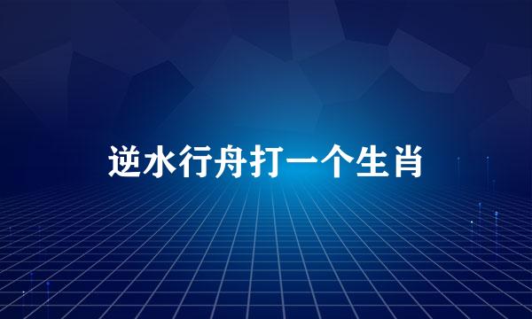 逆水行舟打一个生肖