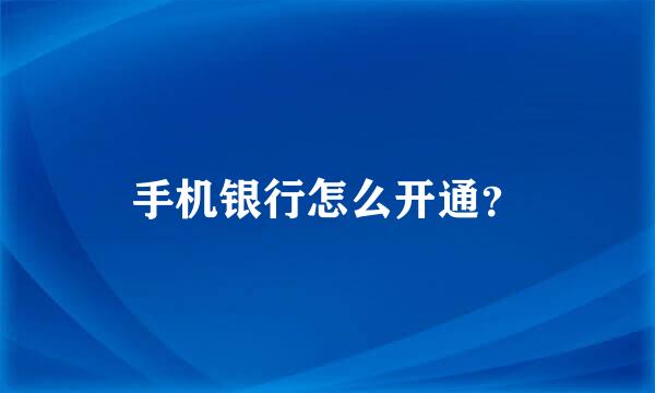 手机银行怎么开通？