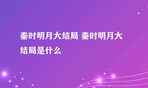 秦时明月大结局 秦时明月大结局是什么