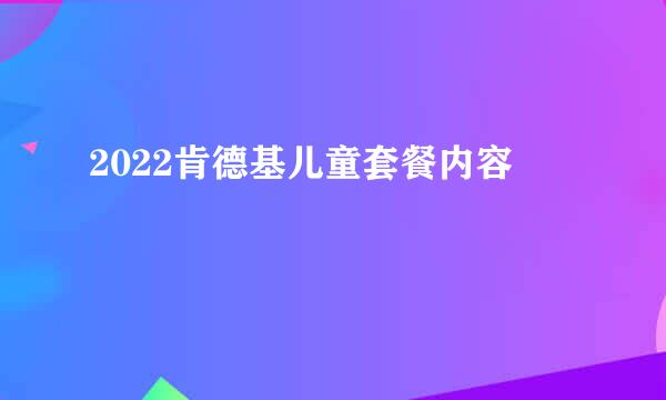 2022肯德基儿童套餐内容