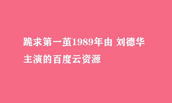 跪求第一茧1989年由 刘德华主演的百度云资源