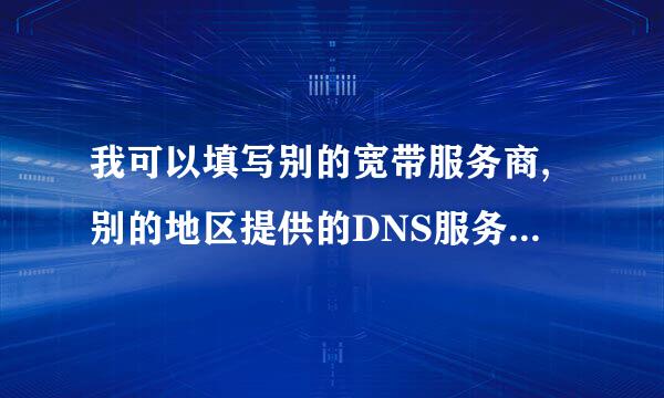 我可以填写别的宽带服务商,别的地区提供的DNS服务器地址吗?