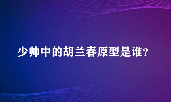 少帅中的胡兰春原型是谁？