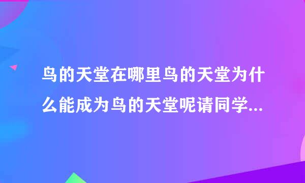 鸟的天堂在哪里鸟的天堂为什么能成为鸟的天堂呢请同学们收集一些资料并结合静？