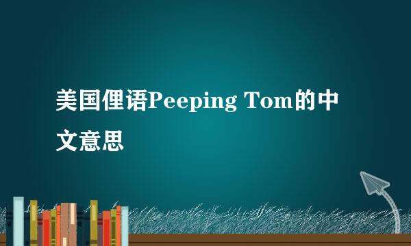 美国俚语Peeping Tom的中文意思