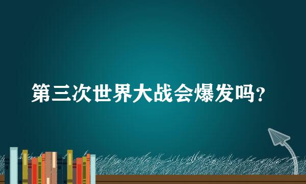 第三次世界大战会爆发吗？