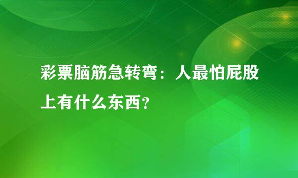 彩票脑筋急转弯：人最怕屁股上有什么东西？