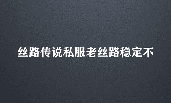 丝路传说私服老丝路稳定不