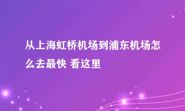 从上海虹桥机场到浦东机场怎么去最快 看这里