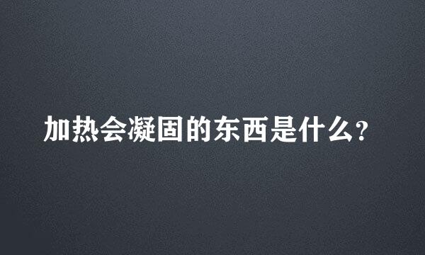 加热会凝固的东西是什么？