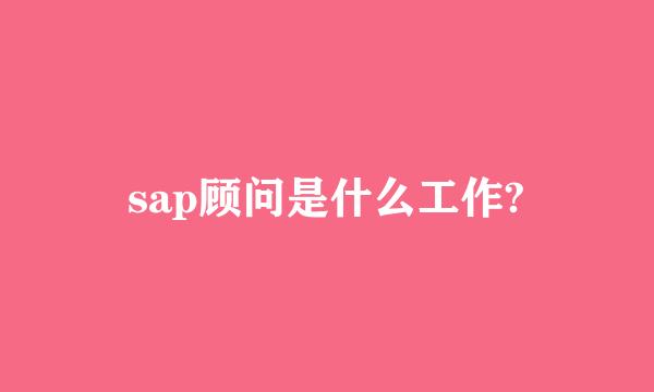 sap顾问是什么工作?