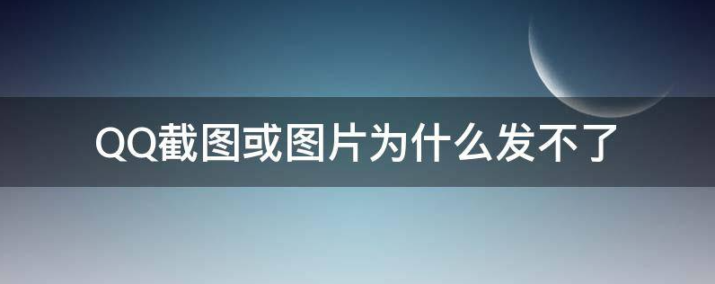 QQ截图或图片为什么发不了