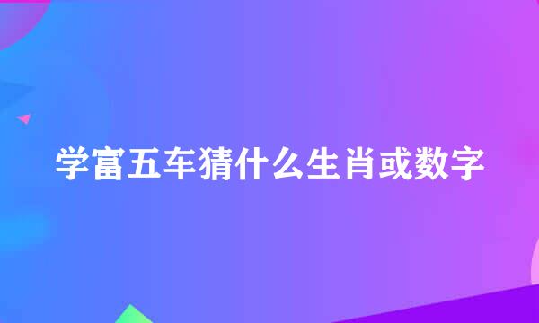 学富五车猜什么生肖或数字