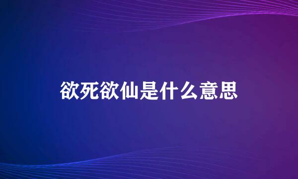 欲死欲仙是什么意思