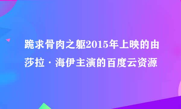 跪求骨肉之躯2015年上映的由莎拉·海伊主演的百度云资源