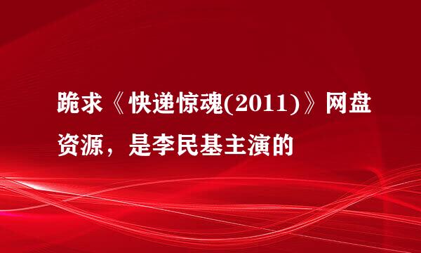 跪求《快递惊魂(2011)》网盘资源，是李民基主演的