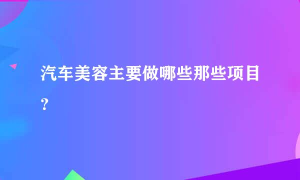 汽车美容主要做哪些那些项目？