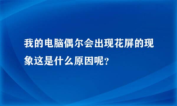 我的电脑偶尔会出现花屏的现象这是什么原因呢？