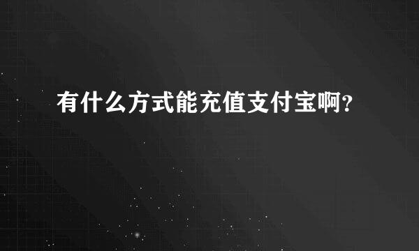 有什么方式能充值支付宝啊？