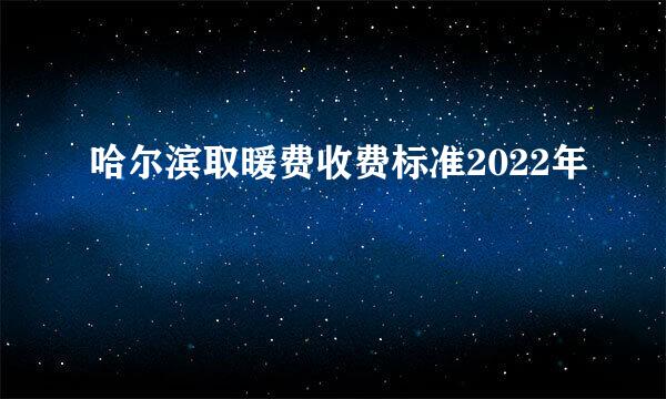 哈尔滨取暖费收费标准2022年