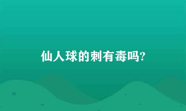 仙人球的刺有毒吗?