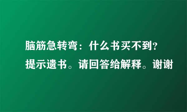 脑筋急转弯：什么书买不到？提示遗书。请回答给解释。谢谢