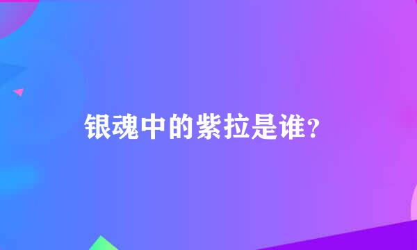 银魂中的紫拉是谁？