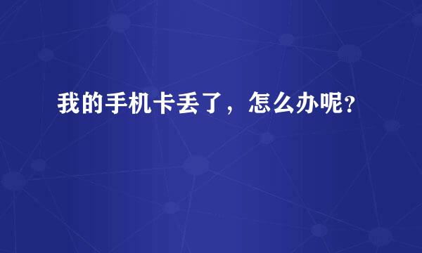 我的手机卡丢了，怎么办呢？