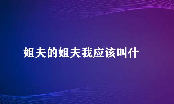 姐夫的姐夫我应该叫什麼