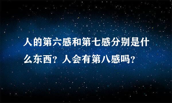 人的第六感和第七感分别是什么东西？人会有第八感吗？