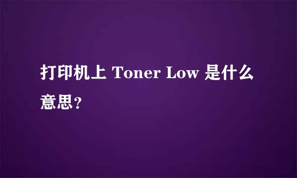 打印机上 Toner Low 是什么意思？