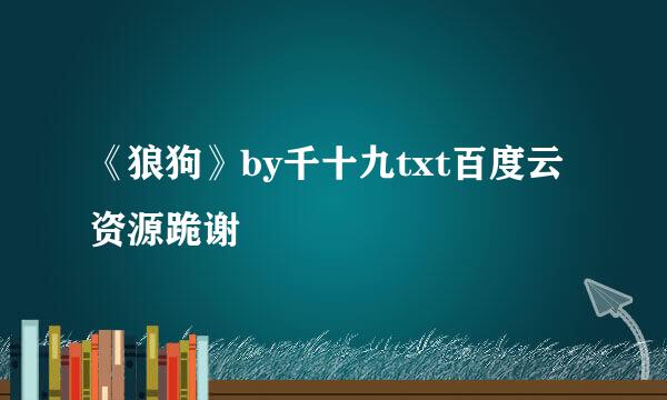 《狼狗》by千十九txt百度云资源跪谢