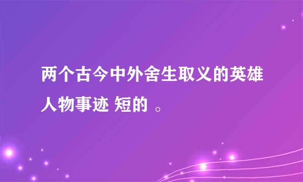 两个古今中外舍生取义的英雄人物事迹 短的 。