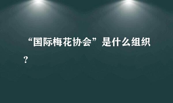 “国际梅花协会”是什么组织？