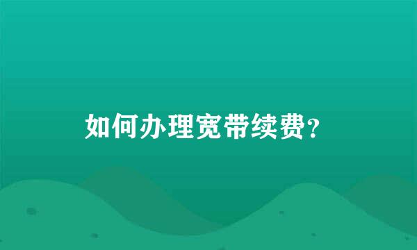 如何办理宽带续费？