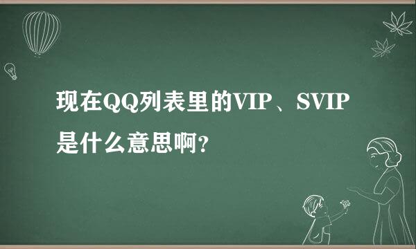 现在QQ列表里的VIP、SVIP是什么意思啊？