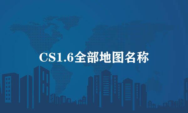 CS1.6全部地图名称