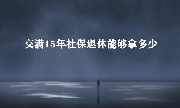 交满15年社保退休能够拿多少