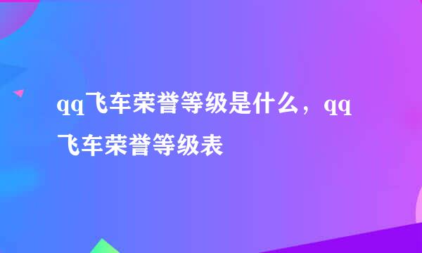 qq飞车荣誉等级是什么，qq飞车荣誉等级表