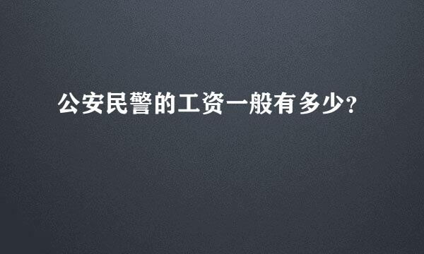 公安民警的工资一般有多少？